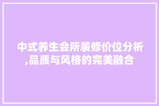 中式养生会所装修价位分析,品质与风格的完美融合 中式养生会所装修价位分析,品质与风格的完美融合 汽车维修