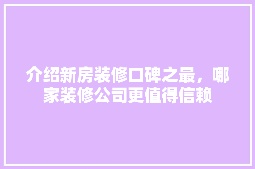 介绍新房装修口碑之最，哪家装修公司更值得信赖 介绍新房装修口碑之最，哪家装修公司更值得信赖 汽车维修