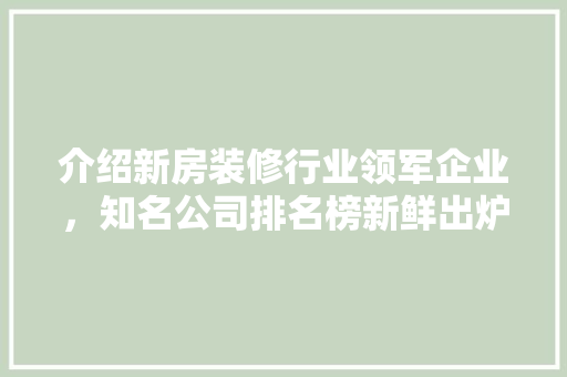 介绍新房装修行业领军企业，知名公司排名榜新鲜出炉！ 介绍新房装修行业领军企业，知名公司排名榜新鲜出炉！ 墙体维修