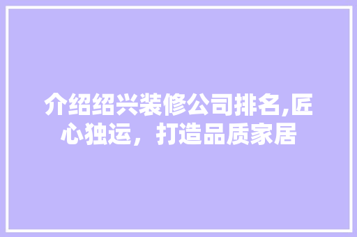 介绍绍兴装修公司排名,匠心独运，打造品质家居 介绍绍兴装修公司排名,匠心独运，打造品质家居 家电维修