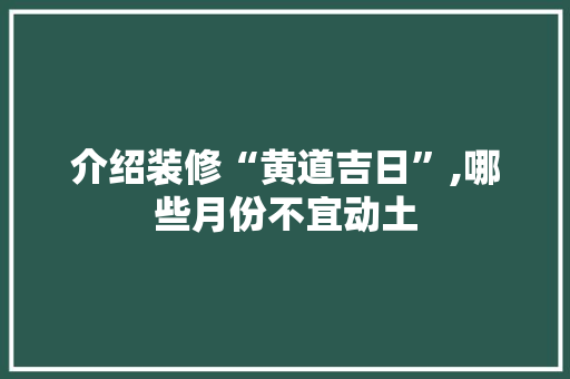 介绍装修“黄道吉日”,哪些月份不宜动土 介绍装修“黄道吉日”,哪些月份不宜动土 汽车维修