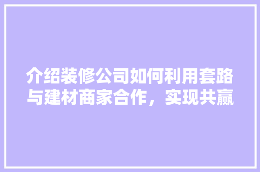介绍装修公司如何利用套路与建材商家合作，实现共赢 介绍装修公司如何利用套路与建材商家合作，实现共赢 墙体维修