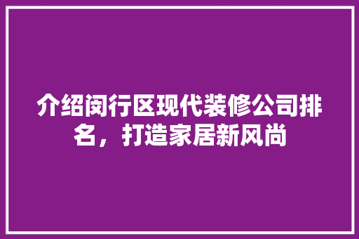 介绍闵行区现代装修公司排名，打造家居新风尚 介绍闵行区现代装修公司排名，打造家居新风尚 家电维修