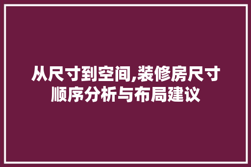 从尺寸到空间,装修房尺寸顺序分析与布局建议