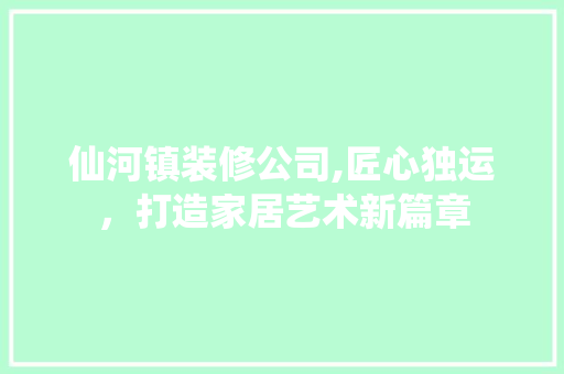 仙河镇装修公司,匠心独运，打造家居艺术新篇章