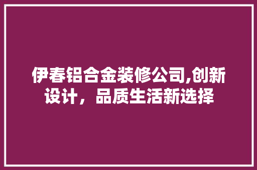 伊春铝合金装修公司,创新设计，品质生活新选择