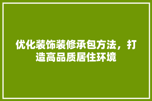 优化装饰装修承包方法，打造高品质居住环境