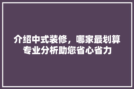 介绍中式装修，哪家最划算专业分析助您省心省力 介绍中式装修，哪家最划算专业分析助您省心省力 汽车维修