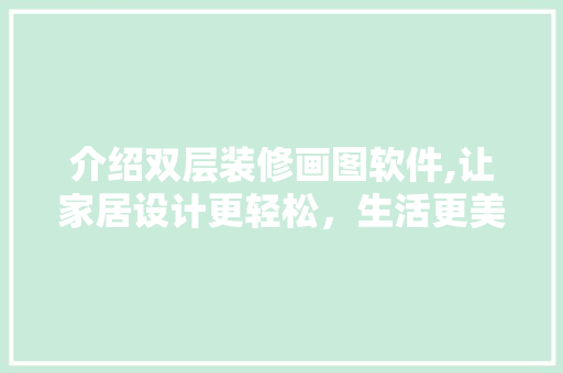 介绍双层装修画图软件,让家居设计更轻松，生活更美好