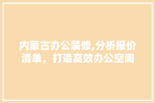 内蒙古办公装修,分析报价清单，打造高效办公空间 内蒙古办公装修,分析报价清单，打造高效办公空间 墙体维修