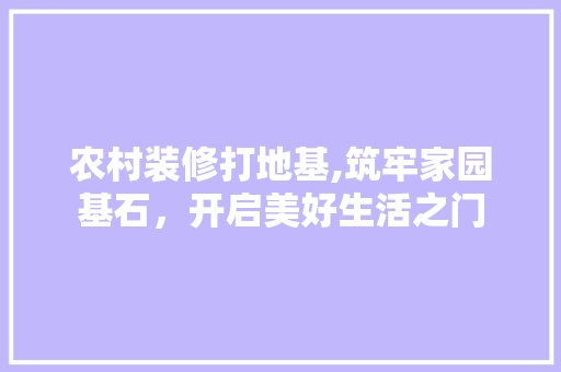 农村装修打地基,筑牢家园基石，开启美好生活之门