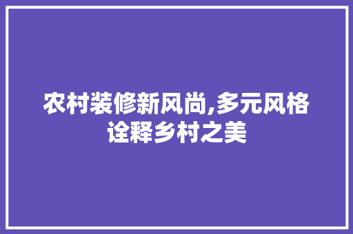 农村装修新风尚,多元风格诠释乡村之美