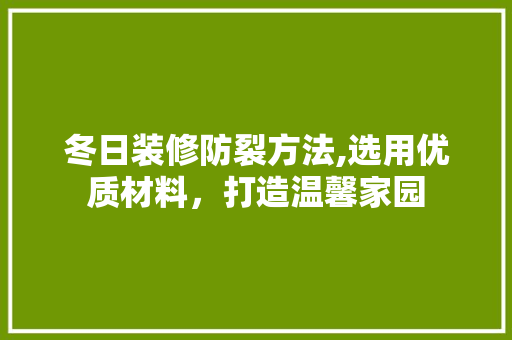 冬日装修防裂方法,选用优质材料，打造温馨家园