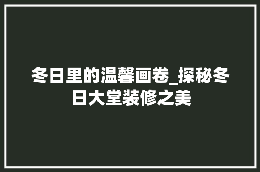 冬日里的温馨画卷_探秘冬日大堂装修之美