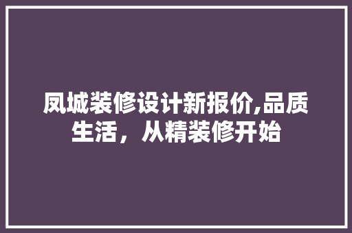 凤城装修设计新报价,品质生活，从精装修开始