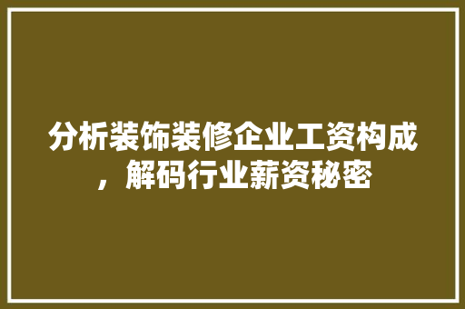 分析装饰装修企业工资构成，解码行业薪资秘密
