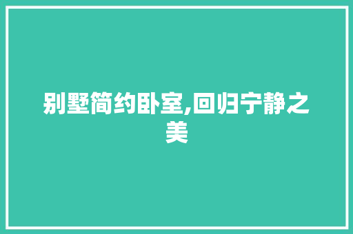 别墅简约卧室,回归宁静之美