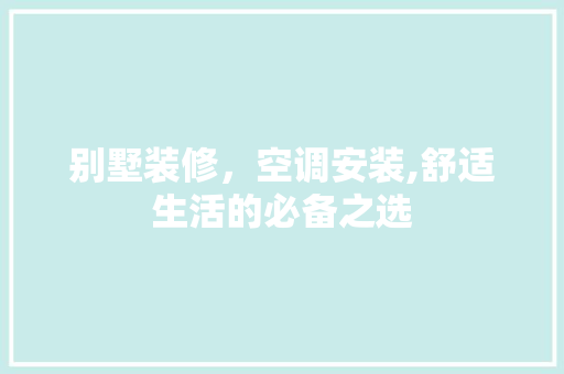 别墅装修，空调安装,舒适生活的必备之选 别墅装修，空调安装,舒适生活的必备之选 墙体维修