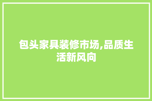 包头家具装修市场,品质生活新风向 包头家具装修市场,品质生活新风向 厨房维修