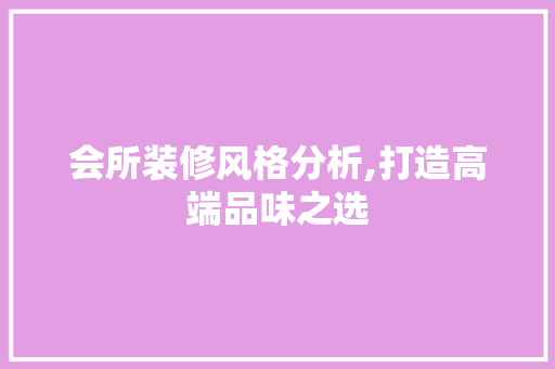 会所装修风格分析,打造高端品味之选