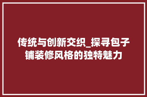 传统与创新交织_探寻包子铺装修风格的独特魅力 汽车维修