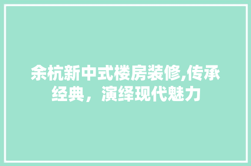 余杭新中式楼房装修,传承经典，演绎现代魅力 余杭新中式楼房装修,传承经典，演绎现代魅力 汽车维修