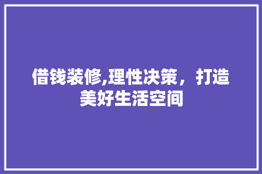 借钱装修,理性决策，打造美好生活空间
