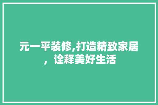 元一平装修,打造精致家居，诠释美好生活