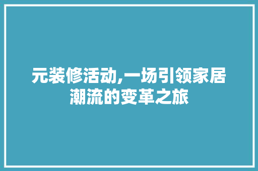 元装修活动,一场引领家居潮流的变革之旅