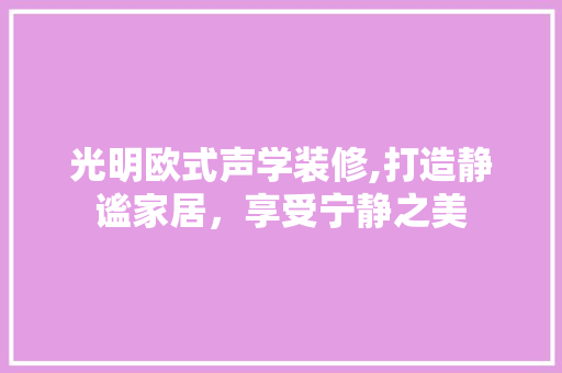 光明欧式声学装修,打造静谧家居，享受宁静之美 光明欧式声学装修,打造静谧家居，享受宁静之美 家电维修