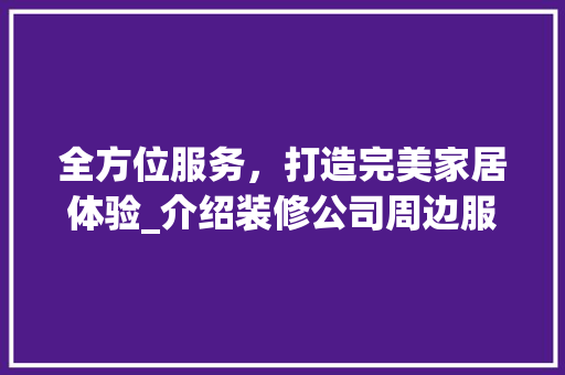 全方位服务，打造完美家居体验_介绍装修公司周边服务