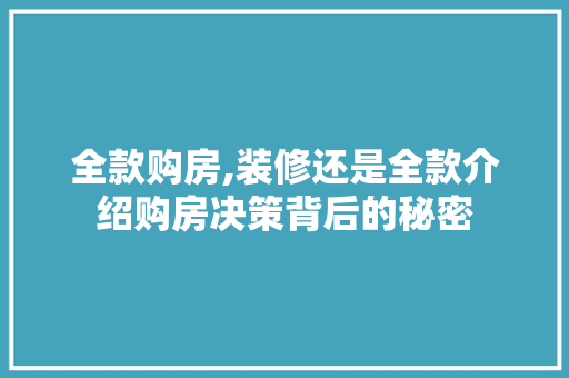 全款购房,装修还是全款介绍购房决策背后的秘密