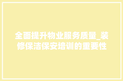 全面提升物业服务质量_装修保洁保安培训的重要性