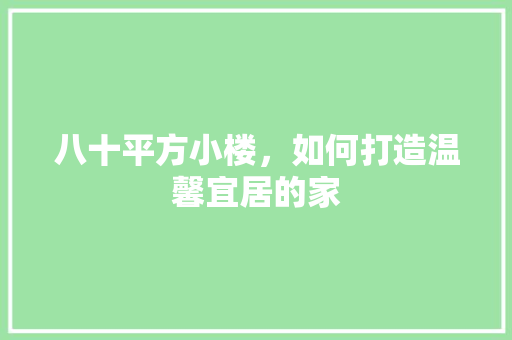 八十平方小楼，如何打造温馨宜居的家