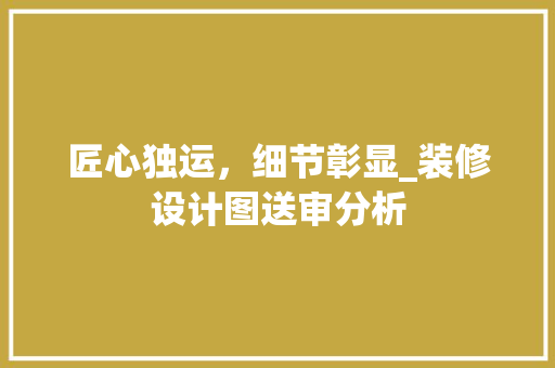 匠心独运，细节彰显_装修设计图送审分析