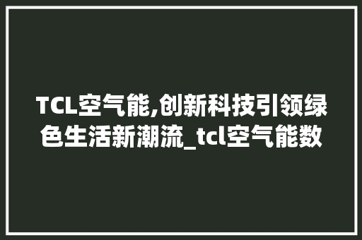 TCL空气能,创新科技引领绿色生活新潮流_tcl空气能数据