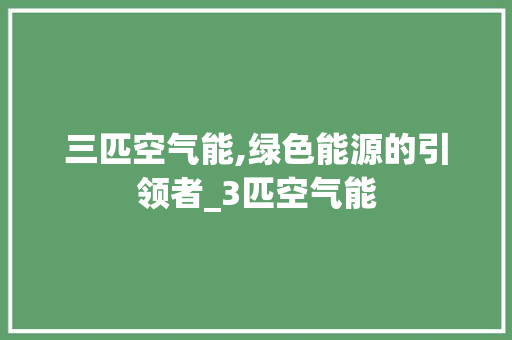 三匹空气能,绿色能源的引领者_3匹空气能