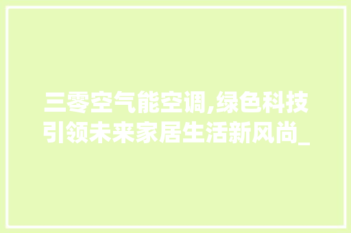 三零空气能空调,绿色科技引领未来家居生活新风尚_三零空气能空调