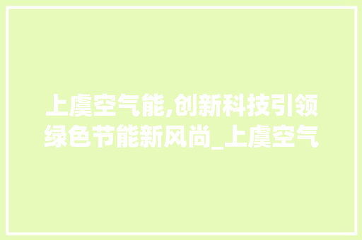 上虞空气能,创新科技引领绿色节能新风尚_上虞空气能拆装