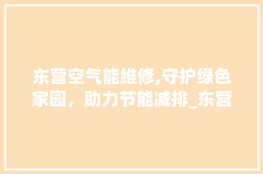 东营空气能维修,守护绿色家园，助力节能减排_东营空气能维修