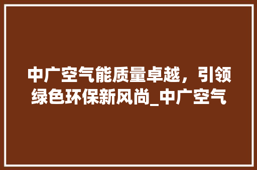 中广空气能质量卓越，引领绿色环保新风尚_中广空气能质量