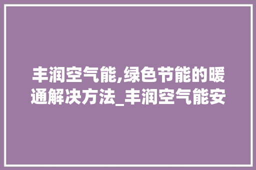 丰润空气能,绿色节能的暖通解决方法_丰润空气能安装