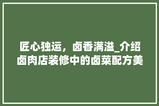 匠心独运，卤香满溢_介绍卤肉店装修中的卤菜配方美学