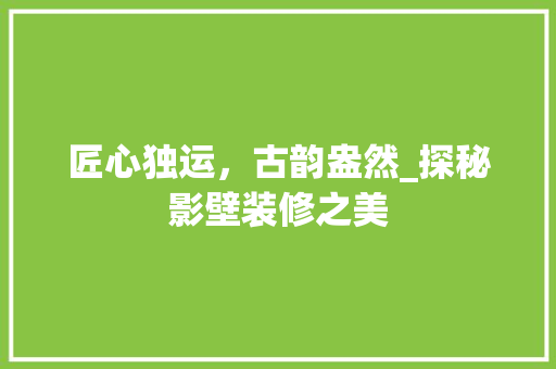 匠心独运，古韵盎然_探秘影壁装修之美