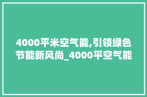4000平米空气能,引领绿色节能新风尚_4000平空气能 4000平米空气能,引领绿色节能新风尚_4000平空气能 汽车维修