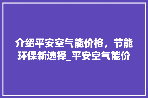介绍平安空气能价格，节能环保新选择_平安空气能价格
