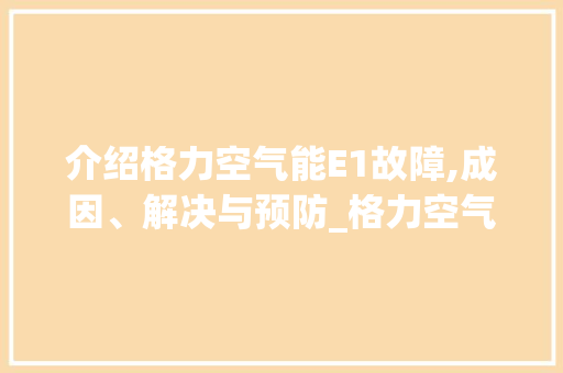 介绍格力空气能E1故障,成因、解决与预防_格力空气能空气能显示e1故障 介绍格力空气能E1故障,成因、解决与预防_格力空气能空气能显示e1故障 汽车维修