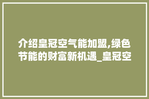 介绍皇冠空气能加盟,绿色节能的财富新机遇_皇冠空气能加盟 介绍皇冠空气能加盟,绿色节能的财富新机遇_皇冠空气能加盟 厨房维修
