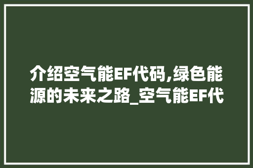 介绍空气能EF代码,绿色能源的未来之路_空气能EF代码 介绍空气能EF代码,绿色能源的未来之路_空气能EF代码 厨房维修