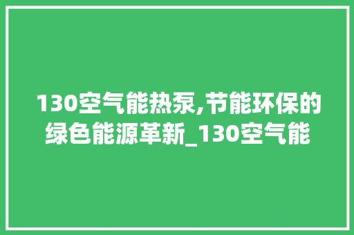 130空气能热泵,节能环保的绿色能源革新_130空气能热泵